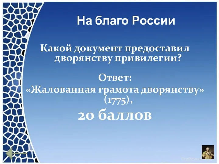 На благо России Какой документ предоставил дворянству привилегии? Ответ: «Жалованная грамота дворянству» (1775), 20 баллов