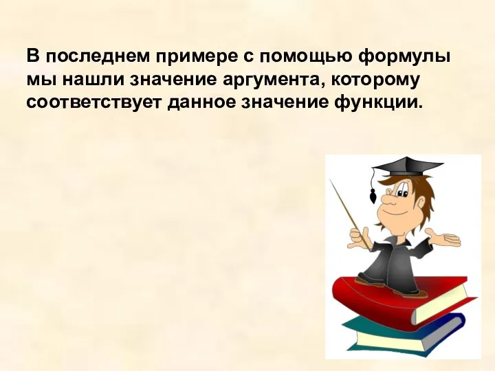 В последнем примере с помощью формулы мы нашли значение аргумента, которому соответствует данное значение функции.