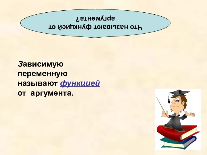 Что называют функцией от аргумента? Зависимую переменную называют функцией от аргумента.