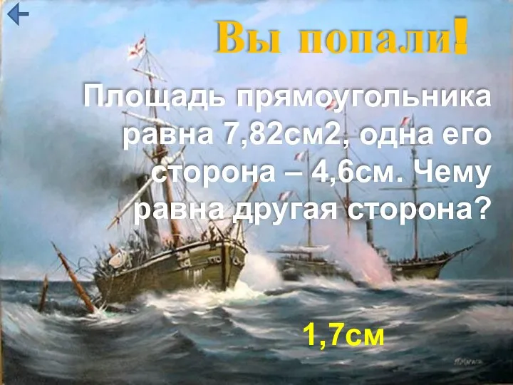 Вы попали! Площадь прямоугольника равна 7,82см2, одна его сторона – 4,6см. Чему равна другая сторона? 1,7см