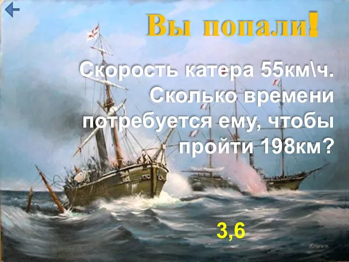 Вы попали! Скорость катера 55км\ч. Сколько времени потребуется ему, чтобы пройти 198км? 3,6