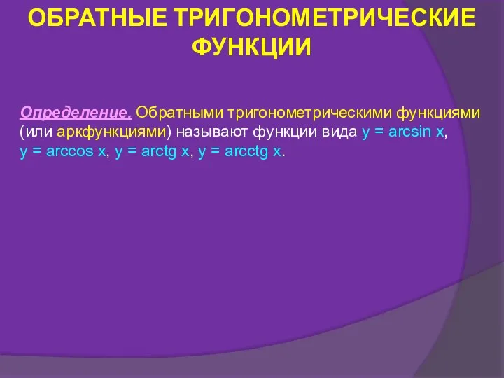 Определение. Обратными тригонометрическими функциями (или аркфункциями) называют функции вида y =