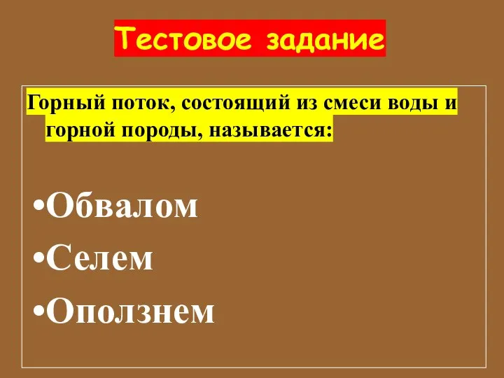 Тестовое задание Горный поток, состоящий из смеси воды и горной породы, называется: Обвалом Селем Оползнем