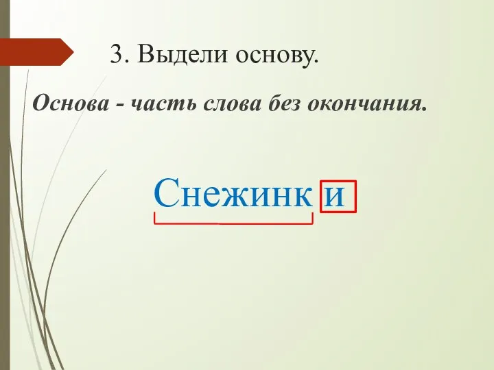 3. Выдели основу. Основа - часть слова без окончания. Снежинк и