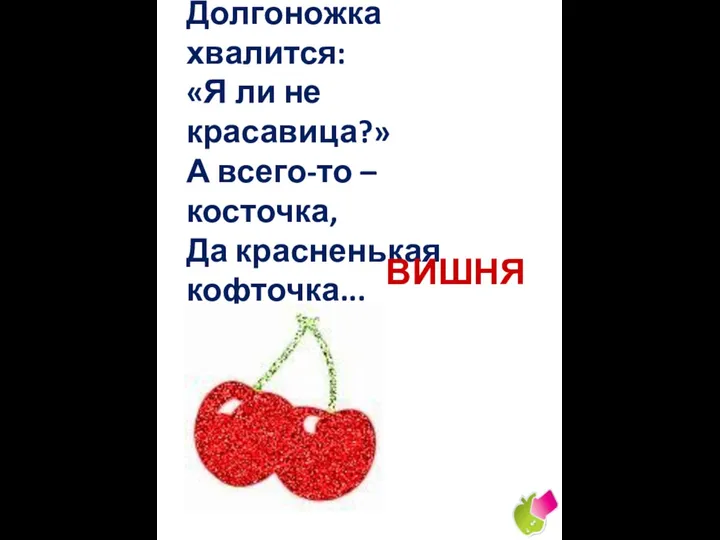 Долгоножка хвалится: «Я ли не красавица?» А всего-то – косточка, Да красненькая кофточка... ВИШНЯ