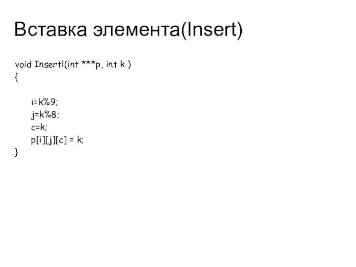 Вставка элемента(Insert) void Insertl(int ***p, int k ) { i=k%9; j=k%8; c=k; p[i][j][c] = k; }