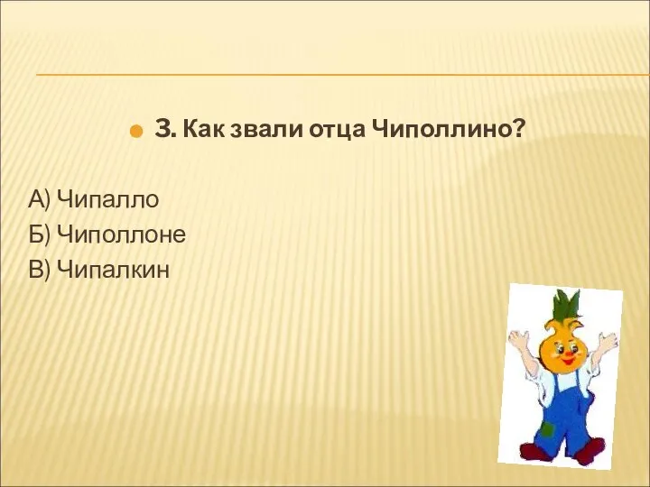 3. Как звали отца Чиполлино? А) Чипалло Б) Чиполлоне В) Чипалкин