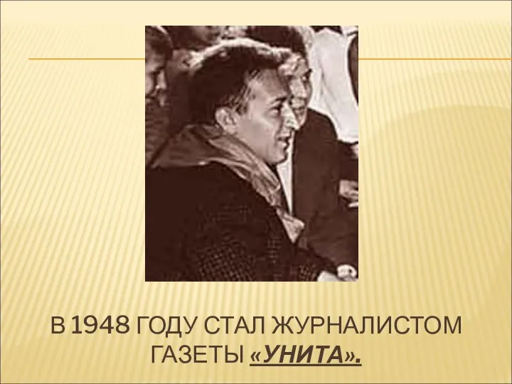В 1948 ГОДУ СТАЛ ЖУРНАЛИСТОМ ГАЗЕТЫ «УНИТА».
