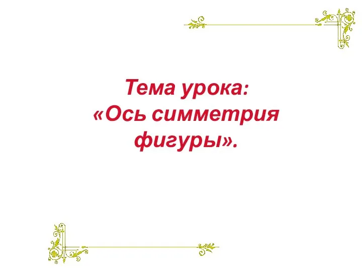 Тема урока: «Ось симметрия фигуры».