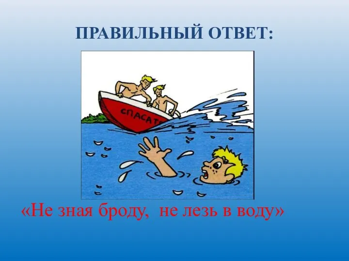 ПРАВИЛЬНЫЙ ОТВЕТ: «Не зная броду, не лезь в воду»