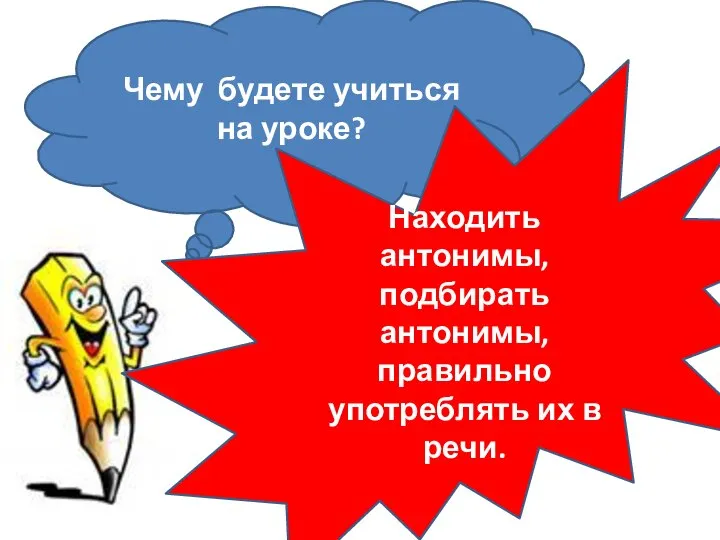 Чему будете учиться на уроке? Находить антонимы, подбирать антонимы, правильно употреблять их в речи.