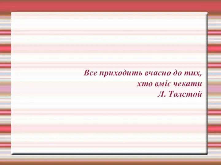 Все приходить вчасно до тих, хто вміє чекати Л. Толстой