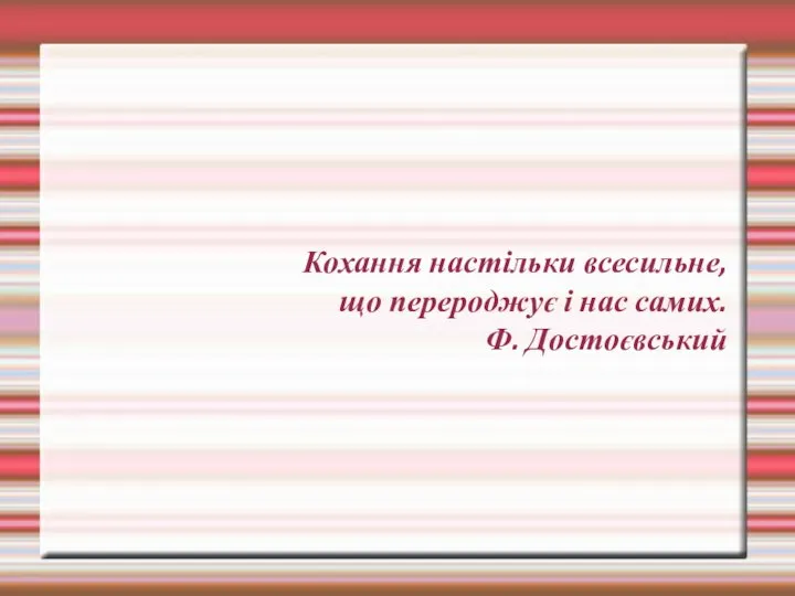 Кохання настільки всесильне, що перероджує і нас самих. Ф. Достоєвський