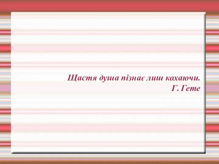 Щастя душа пізнає лиш кохаючи. Г. Гете