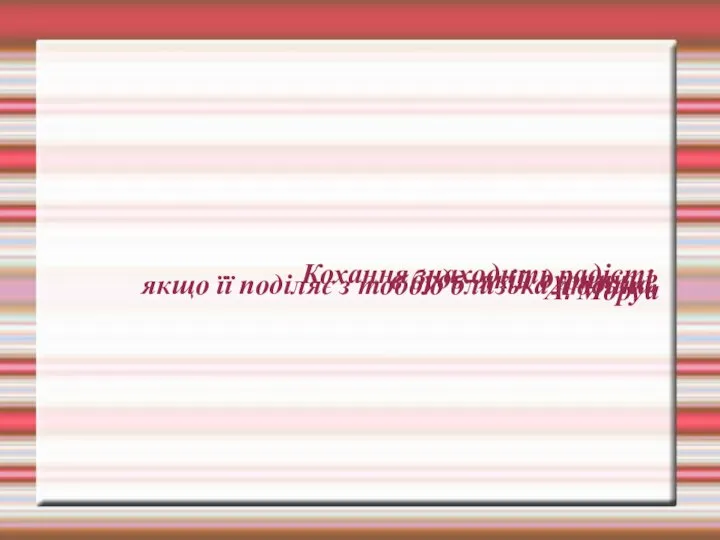 Кохання знаходить радість в будь–якій дурничці, якщо її поділяє з тобою близька людина. А. Моруа