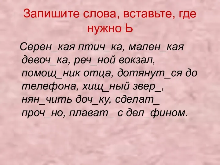 Запишите слова, вставьте, где нужно Ь Серен_кая птич_ка, мален_кая девоч_ка, реч_ной