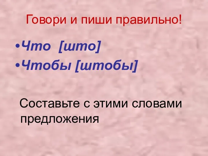 Говори и пиши правильно! Что [што] Чтобы [штобы] Составьте с этими словами предложения