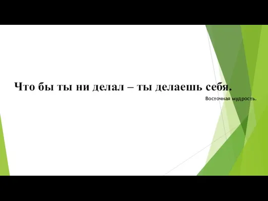 Что бы ты ни делал – ты делаешь себя. Восточная мудрость.