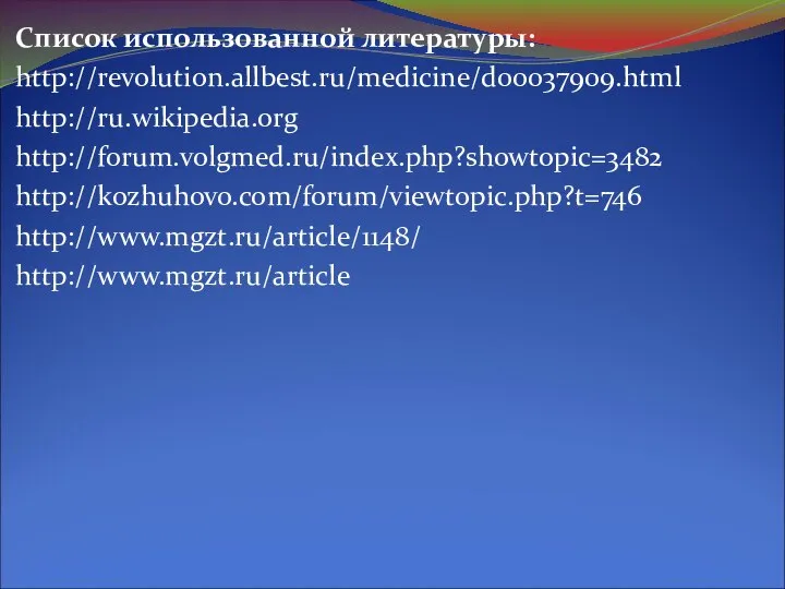 Список использованной литературы: http://revolution.allbest.ru/medicine/d00037909.html http://ru.wikipedia.org http://forum.volgmed.ru/index.php?showtopic=3482 http://kozhuhovo.com/forum/viewtopic.php?t=746 http://www.mgzt.ru/article/1148/ http://www.mgzt.ru/article