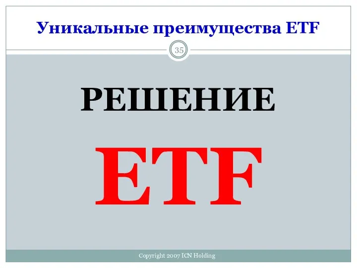 Уникальные преимущества ETF РЕШЕНИЕ ETF Copyright 2007 ICN Holding