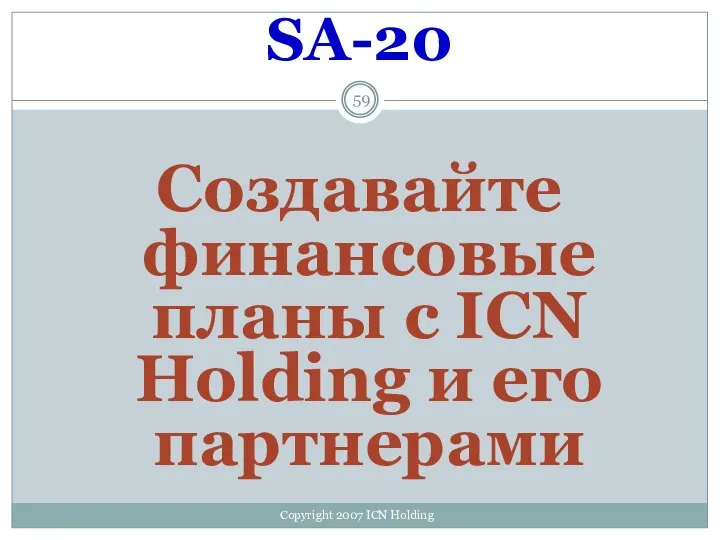 SA-20 Создавайте финансовые планы с ICN Holding и его партнерами Copyright 2007 ICN Holding