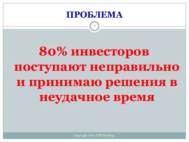 ПРОБЛЕМА 80% инвесторов поступают неправильно и принимаю решения в неудачное время Copyright 2007 ICN Holding