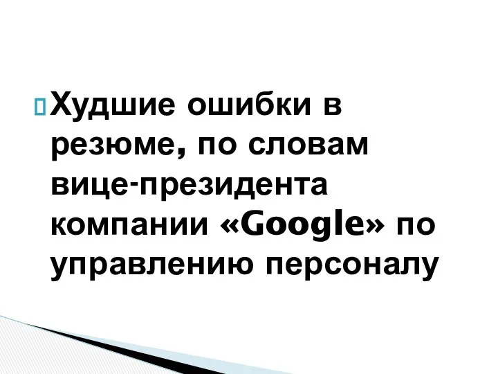 Худшие ошибки в резюме, по словам вице-президента компании «Google» по управлению персоналу