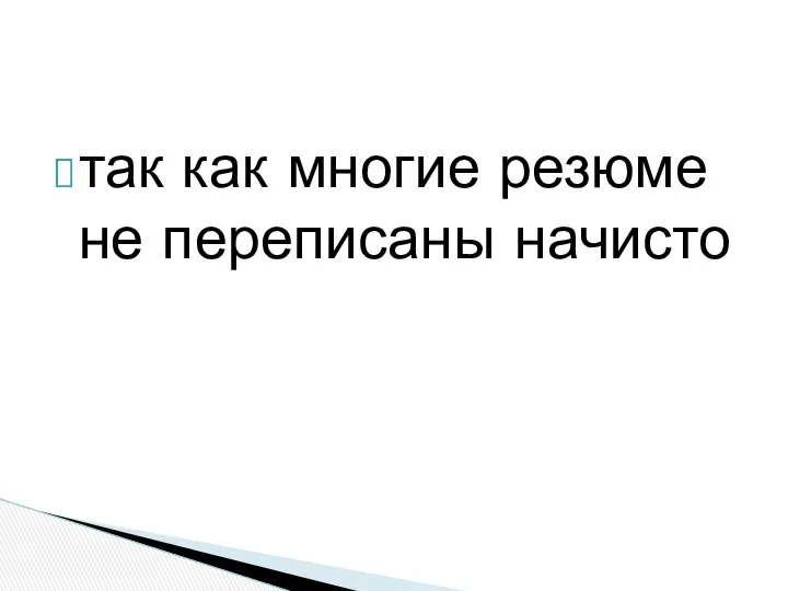 так как многие резюме не переписаны начисто