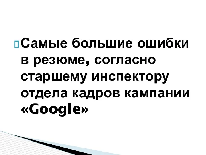 Самые большие ошибки в резюме, согласно старшему инспектору отдела кадров кампании «Google»
