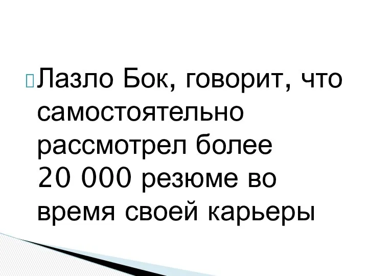 Лазло Бок, говорит, что самостоятельно рассмотрел более 20 000 резюме во время своей карьеры