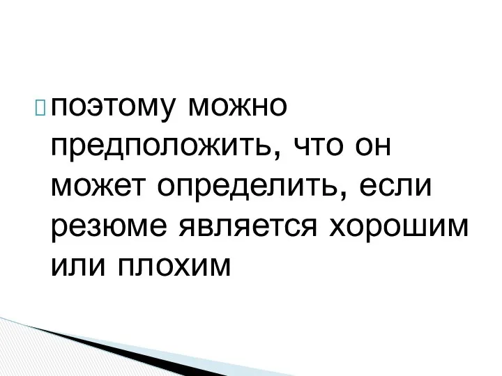 поэтому можно предположить, что он может определить, если резюме является хорошим или плохим