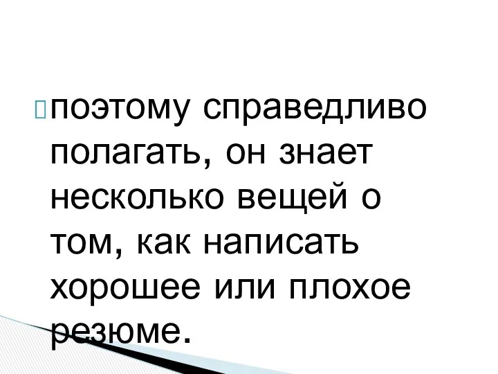 поэтому справедливо полагать, он знает несколько вещей о том, как написать хорошее или плохое резюме.