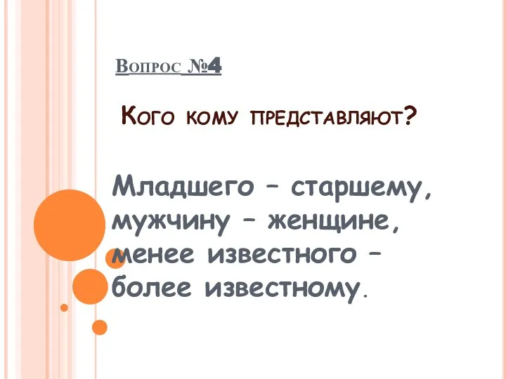 Младшего – старшему, мужчину – женщине, менее известного – более известному. Вопрос №4 Кого кому представляют?