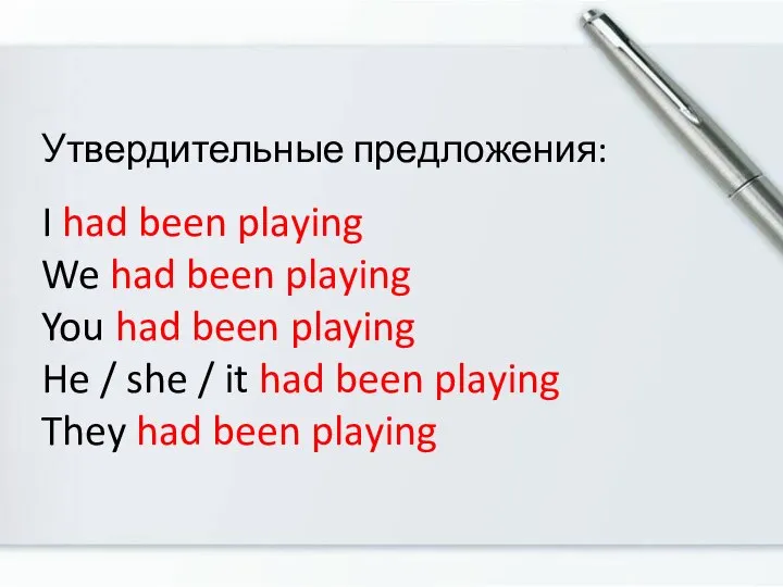 Утвердительные предложения: I had been playing We had been playing You