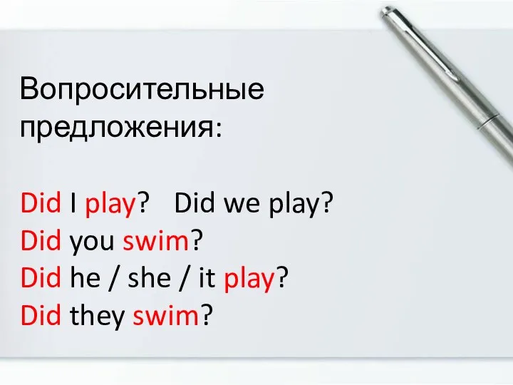 Вопросительные предложения: Did I play? Did we play? Did you swim?