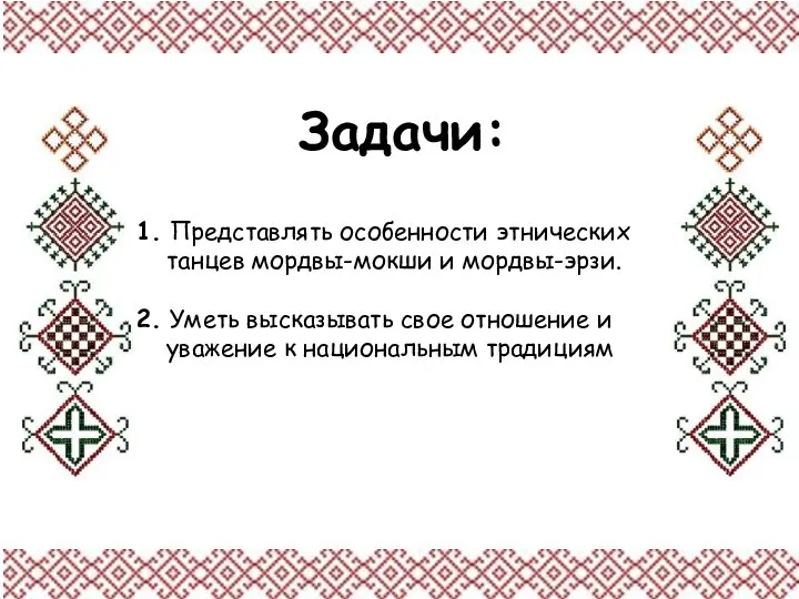 Задачи: 1. Представлять особенности этнических танцев мордвы-мокши и мордвы-эрзи. 2. Уметь