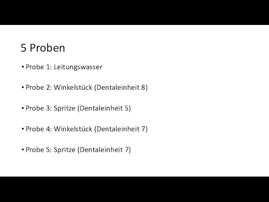 5 Proben Probe 1: Leitungswasser Probe 2: Winkelstück (Dentaleinheit 8) Probe