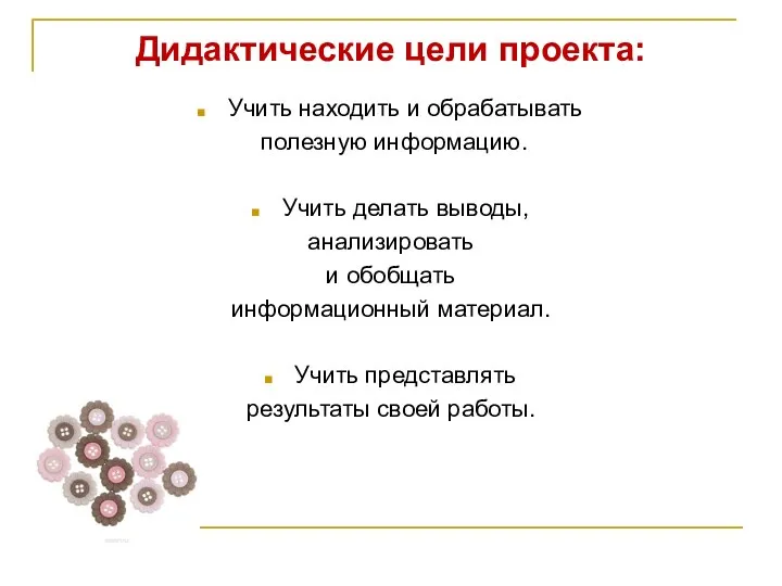 Дидактические цели проекта: Учить находить и обрабатывать полезную информацию. Учить делать