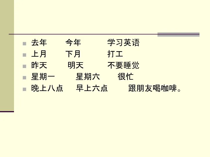 去年 今年 学习英语 上月 下月 打工 昨天 明天 不要睡觉 星期一 星期六 很忙 晚上八点 早上六点 跟朋友喝咖啡。