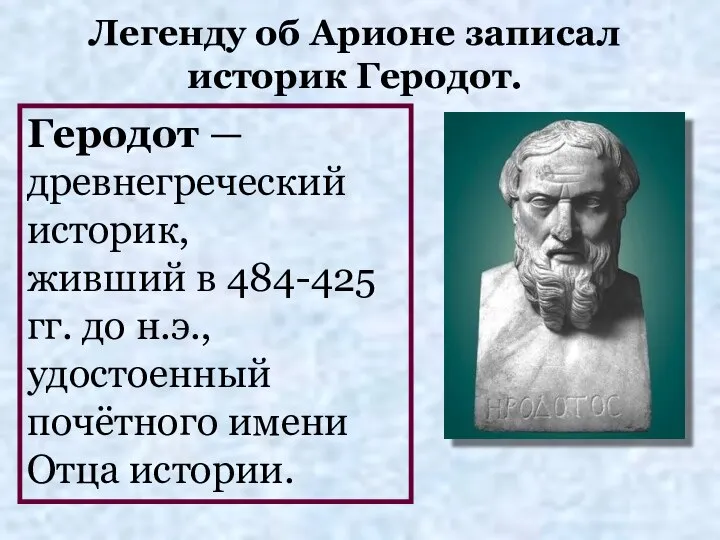 Легенду об Арионе записал историк Геродот. Геродот — древнегреческий историк, живший