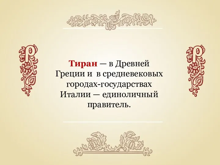 Тиран — в Древней Греции и в средневековых городах-государствах Италии — единоличный правитель.