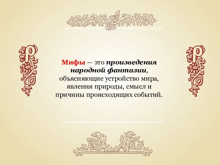 Мифы — это произведения народной фантазии, объясняющие устройство мира, явления природы, смысл и причины происходящих событий.