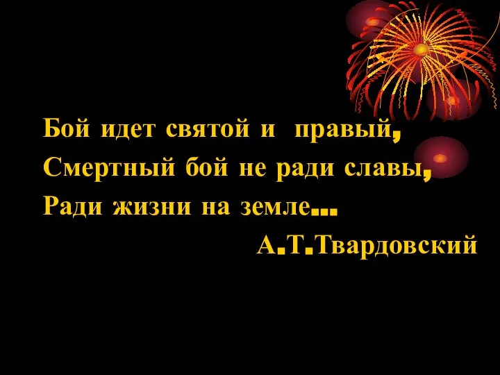 Бой идет святой и правый, Смертный бой не ради славы, Ради жизни на земле... А.Т.Твардовский