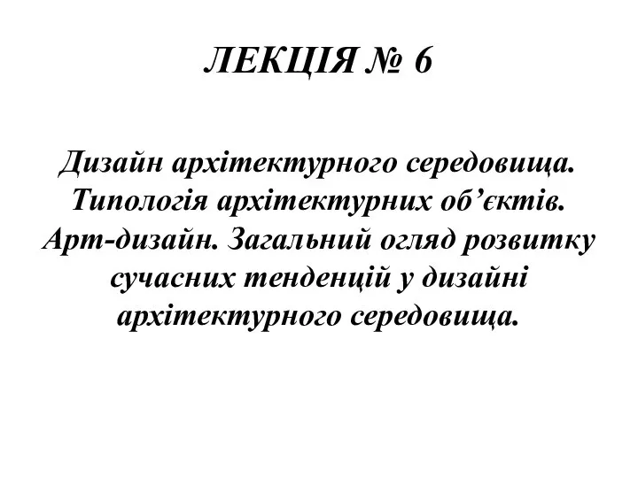 ЛЕКЦІЯ № 6 Дизайн архітектурного середовища. Типологія архітектурних об’єктів. Арт-дизайн. Загальний