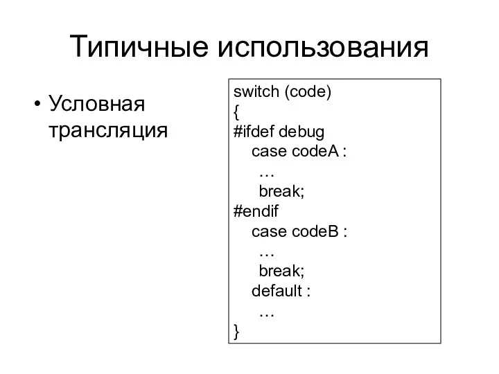 Типичные использования Условная трансляция switch (code) { #ifdef debug case codeA
