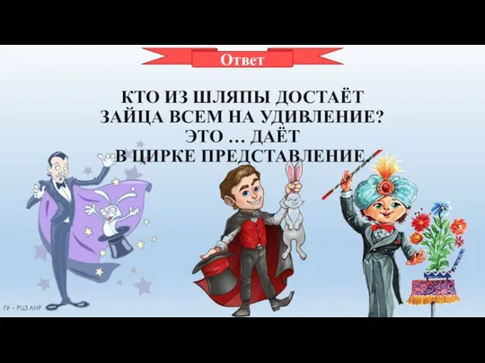 ФОКУСНИК КТО ИЗ ШЛЯПЫ ДОСТАЁТ ЗАЙЦА ВСЕМ НА УДИВЛЕНИЕ? ЭТО … ДАЁТ В ЦИРКЕ ПРЕДСТАВЛЕНИЕ. Ответ