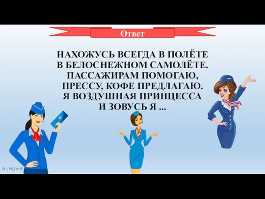 СТЮАРДЕССА НАХОЖУСЬ ВСЕГДА В ПОЛЁТЕ В БЕЛОСНЕЖНОМ САМОЛЁТЕ. ПАССАЖИРАМ ПОМОГАЮ, ПРЕССУ,