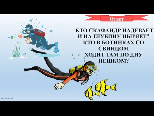 ВОДОЛАЗ КТО СКАФАНДР НАДЕВАЕТ И НА ГЛУБИНУ НЫРЯЕТ? КТО В БОТИНКАХ