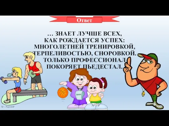 ТРЕНЕР … ЗНАЕТ ЛУЧШЕ ВСЕХ, КАК РОЖДАЕТСЯ УСПЕХ: МНОГОЛЕТНЕЙ ТРЕНИРОВКОЙ, ТЕРПЕЛИВОСТЬЮ,