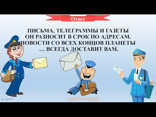 ПОЧТАЛЬОН ПИСЬМА, ТЕЛЕГРАММЫ И ГАЗЕТЫ ОН РАЗНОСИТ В СРОК ПО АДРЕСАМ.